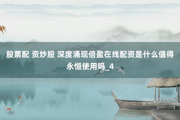 股票配 资炒股 深度涌现倍盈在线配资是什么值得永恒使用吗_4