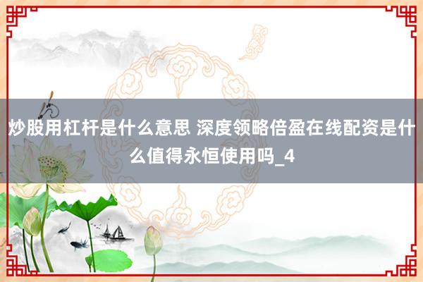 炒股用杠杆是什么意思 深度领略倍盈在线配资是什么值得永恒使用吗_4
