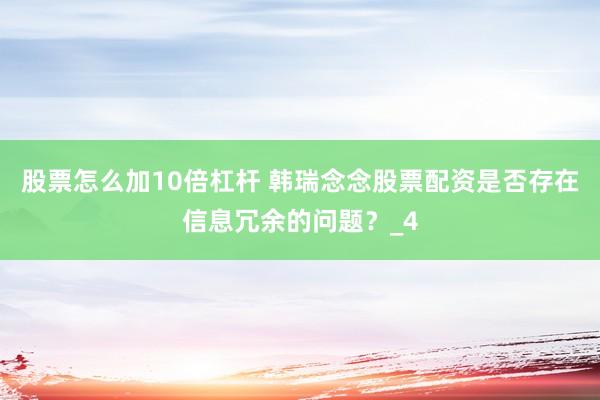 股票怎么加10倍杠杆 韩瑞念念股票配资是否存在信息冗余的问题？_4