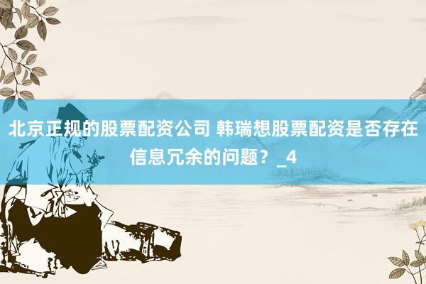 北京正规的股票配资公司 韩瑞想股票配资是否存在信息冗余的问题？_4