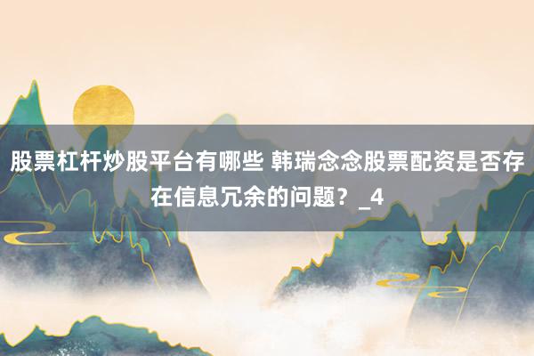股票杠杆炒股平台有哪些 韩瑞念念股票配资是否存在信息冗余的问题？_4