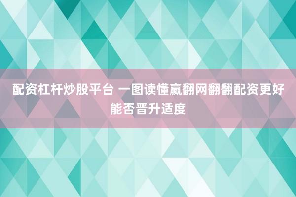 配资杠杆炒股平台 一图读懂赢翻网翻翻配资更好能否晋升适度
