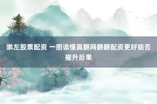 崇左股票配资 一图读懂赢翻网翻翻配资更好能否擢升后果