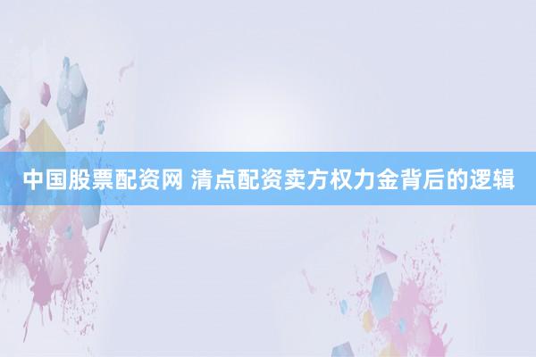 中国股票配资网 清点配资卖方权力金背后的逻辑