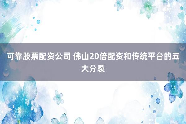 可靠股票配资公司 佛山20倍配资和传统平台的五大分裂