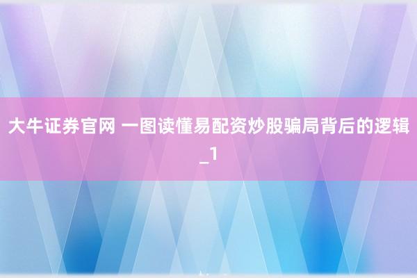 大牛证券官网 一图读懂易配资炒股骗局背后的逻辑_1