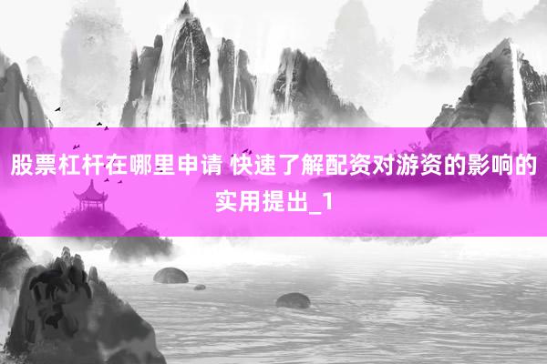 股票杠杆在哪里申请 快速了解配资对游资的影响的实用提出_1