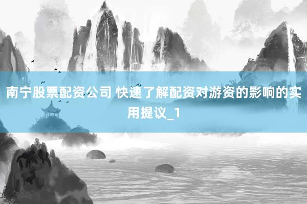 南宁股票配资公司 快速了解配资对游资的影响的实用提议_1