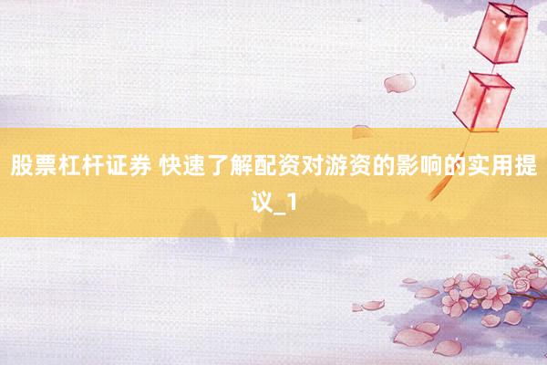 股票杠杆证券 快速了解配资对游资的影响的实用提议_1
