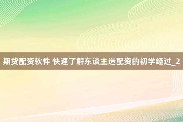 期货配资软件 快速了解东谈主造配资的初学经过_2