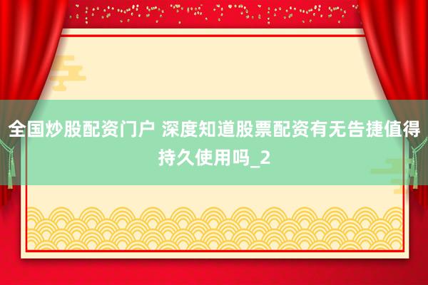 全国炒股配资门户 深度知道股票配资有无告捷值得持久使用吗_2
