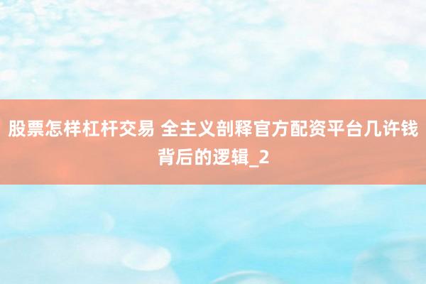 股票怎样杠杆交易 全主义剖释官方配资平台几许钱背后的逻辑_2