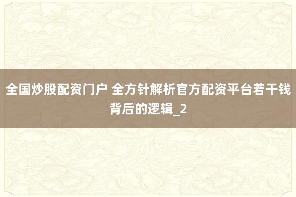 全国炒股配资门户 全方针解析官方配资平台若干钱背后的逻辑_2