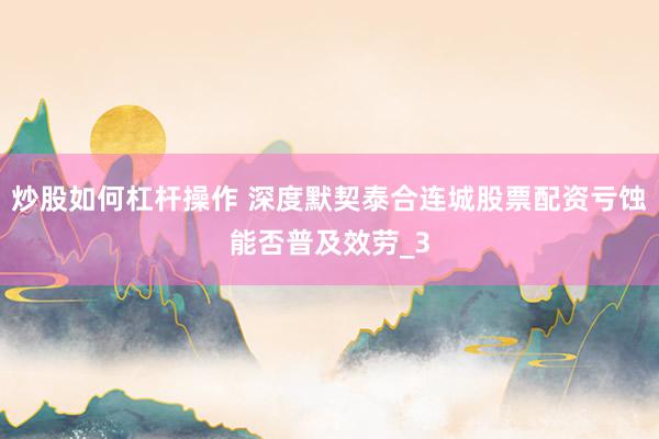 炒股如何杠杆操作 深度默契泰合连城股票配资亏蚀能否普及效劳_3