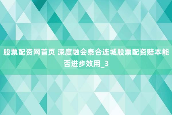 股票配资网首页 深度融会泰合连城股票配资赔本能否进步效用_3