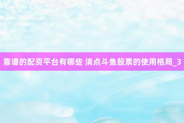 靠谱的配资平台有哪些 清点斗鱼股票的使用格局_3