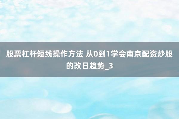 股票杠杆短线操作方法 从0到1学会南京配资炒股的改日趋势_3