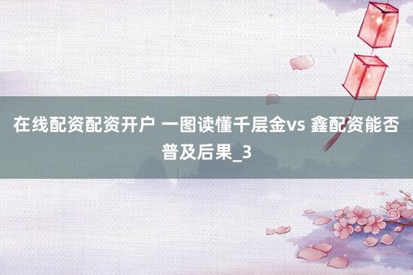 在线配资配资开户 一图读懂千层金vs 鑫配资能否普及后果_3