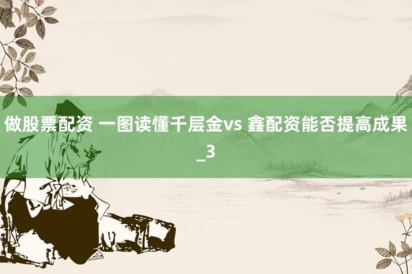 做股票配资 一图读懂千层金vs 鑫配资能否提高成果_3