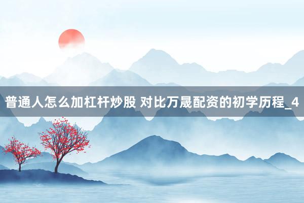 普通人怎么加杠杆炒股 对比万晟配资的初学历程_4