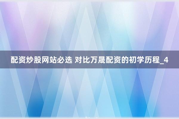 配资炒股网站必选 对比万晟配资的初学历程_4