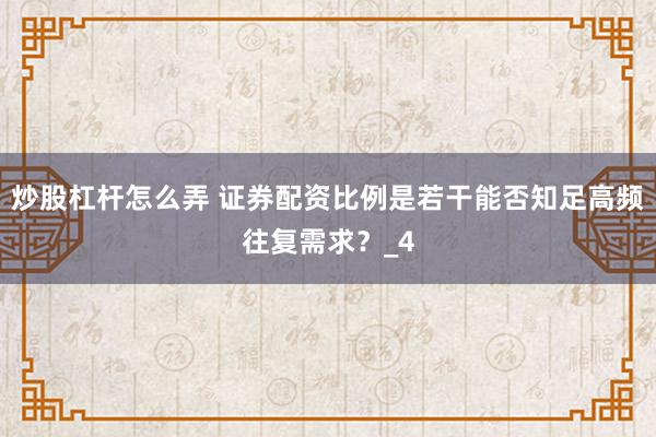 炒股杠杆怎么弄 证券配资比例是若干能否知足高频往复需求？_4
