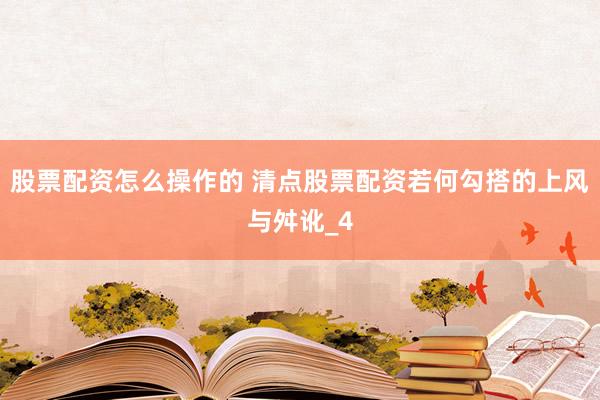 股票配资怎么操作的 清点股票配资若何勾搭的上风与舛讹_4