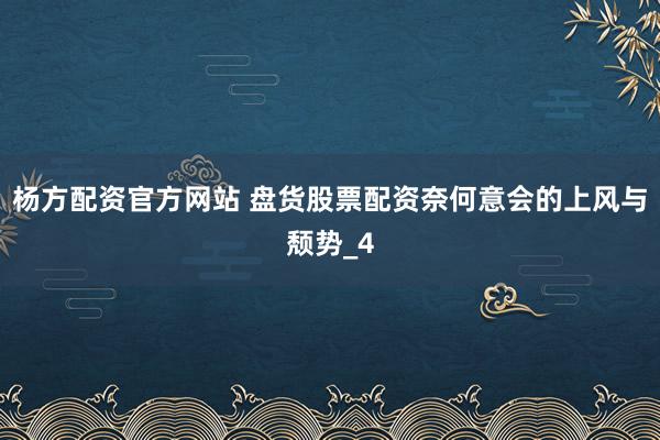 杨方配资官方网站 盘货股票配资奈何意会的上风与颓势_4