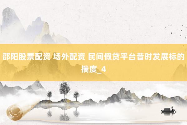 邵阳股票配资 场外配资 民间假贷平台昔时发展标的揣度_4