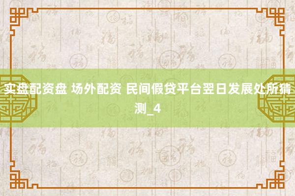 实盘配资盘 场外配资 民间假贷平台翌日发展处所猜测_4