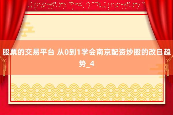 股票的交易平台 从0到1学会南京配资炒股的改日趋势_4
