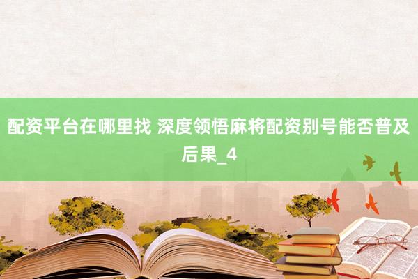 配资平台在哪里找 深度领悟麻将配资别号能否普及后果_4