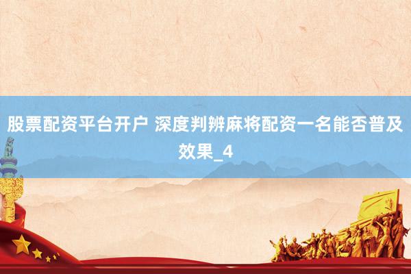 股票配资平台开户 深度判辨麻将配资一名能否普及效果_4