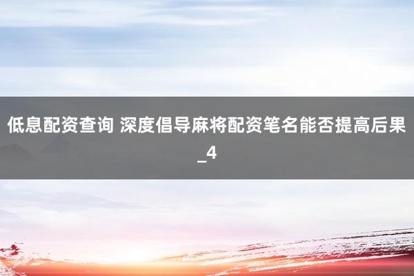 低息配资查询 深度倡导麻将配资笔名能否提高后果_4