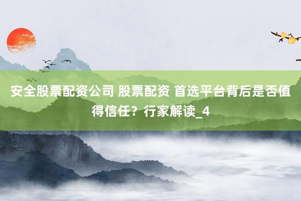 安全股票配资公司 股票配资 首选平台背后是否值得信任？行家解读_4