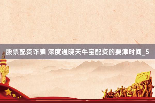 股票配资诈骗 深度通晓天牛宝配资的要津时间_5