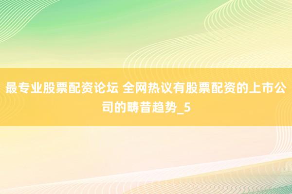 最专业股票配资论坛 全网热议有股票配资的上市公司的畴昔趋势_5