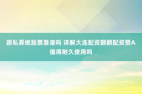跟私募做股票靠谱吗 详解大连配资翻翻配资赞A值得耐久使用吗