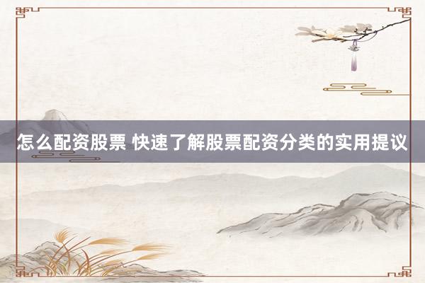 怎么配资股票 快速了解股票配资分类的实用提议
