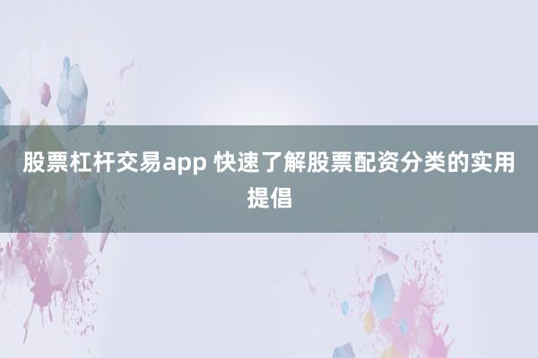 股票杠杆交易app 快速了解股票配资分类的实用提倡