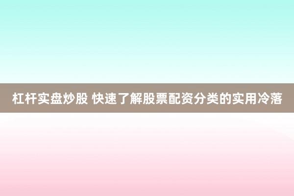 杠杆实盘炒股 快速了解股票配资分类的实用冷落