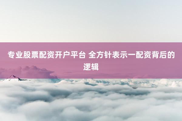 专业股票配资开户平台 全方针表示一配资背后的逻辑