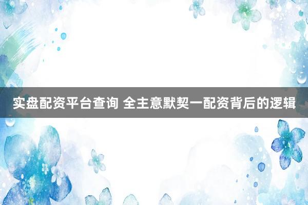 实盘配资平台查询 全主意默契一配资背后的逻辑