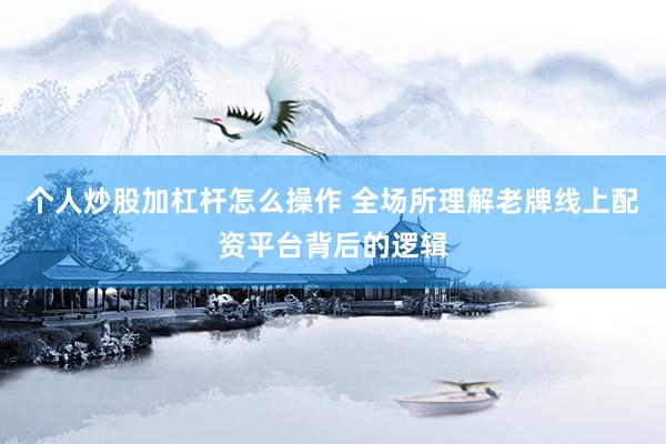 个人炒股加杠杆怎么操作 全场所理解老牌线上配资平台背后的逻辑