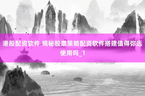 港股配资软件 揭秘股票策略配资软件搭建值得弥远使用吗_1