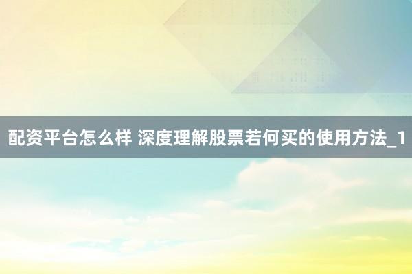 配资平台怎么样 深度理解股票若何买的使用方法_1