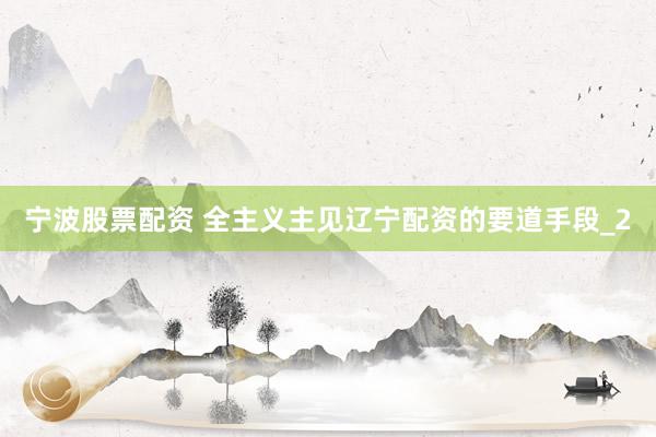 宁波股票配资 全主义主见辽宁配资的要道手段_2