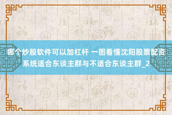 哪个炒股软件可以加杠杆 一图看懂沈阳股票配资系统适合东谈主群与不适合东谈主群_2