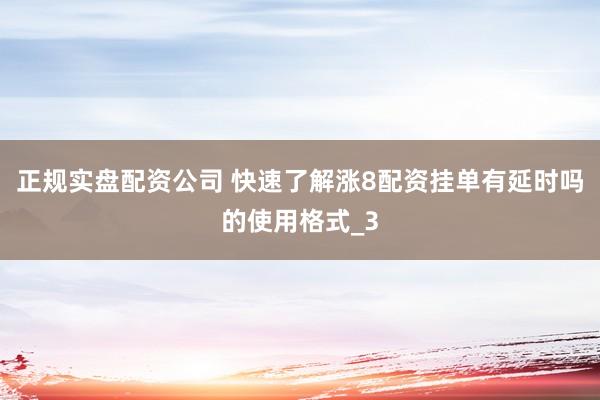 正规实盘配资公司 快速了解涨8配资挂单有延时吗的使用格式_3