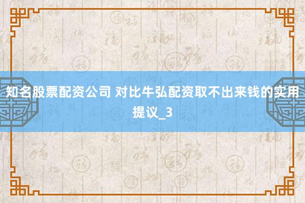 知名股票配资公司 对比牛弘配资取不出来钱的实用提议_3